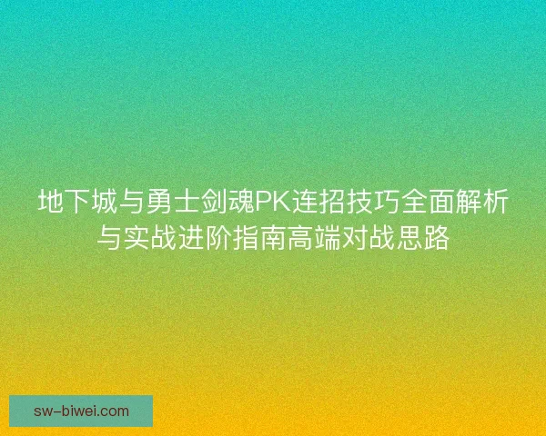 地下城与勇士剑魂PK连招技巧全面解析与实战进阶指南高端对战思路